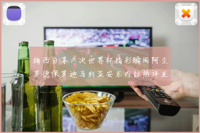 梅西分享六次世界杯精彩瞬间阿圭罗德保罗迪马利亚安东内拉热评互动