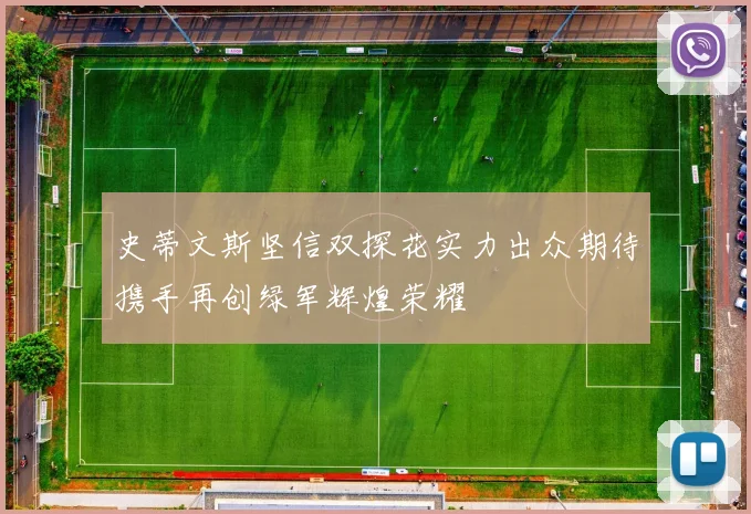 史蒂文斯坚信双探花实力出众期待携手再创绿军辉煌荣耀